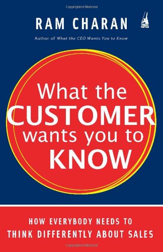 What the Customer Wants You to Know How Everybody Needs to Think Differently About Sales 