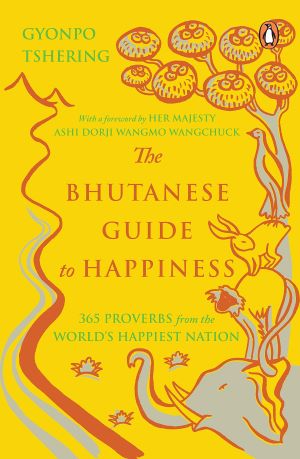 The Bhutanese Guide To Happiness 365 Proverbs From The Worlds Happiest Nation