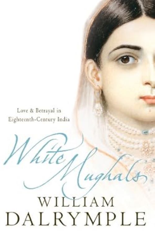 White Mughals Love And Betrayal In Eighteenth Century India