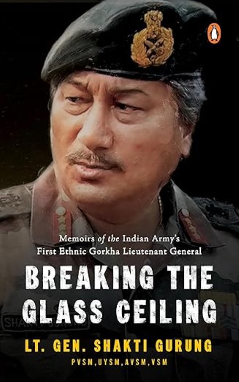 Breaking the Glass Ceiling Memoirs of the Indian Armys First Ethnic Gorkha Lieutenant General