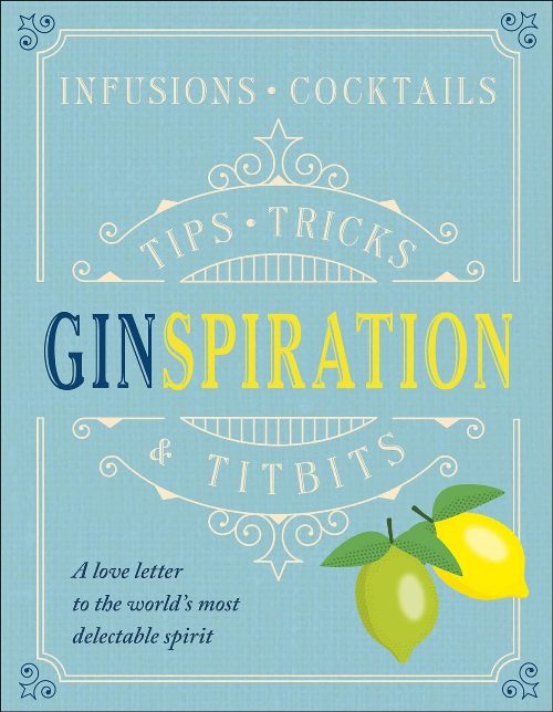 Ginspiration Infusions Cocktails Tips Tricks And Titbits A Love Letter To The Worlds Most Delectable Spirit