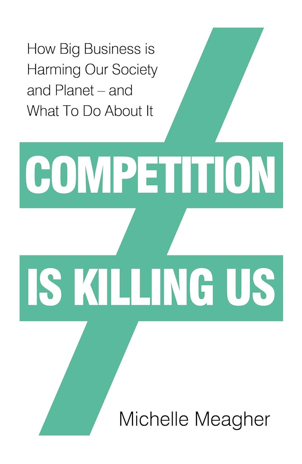 Competition is Killing Us How Big Business is Harming Our Society and Planet and What To Do About It