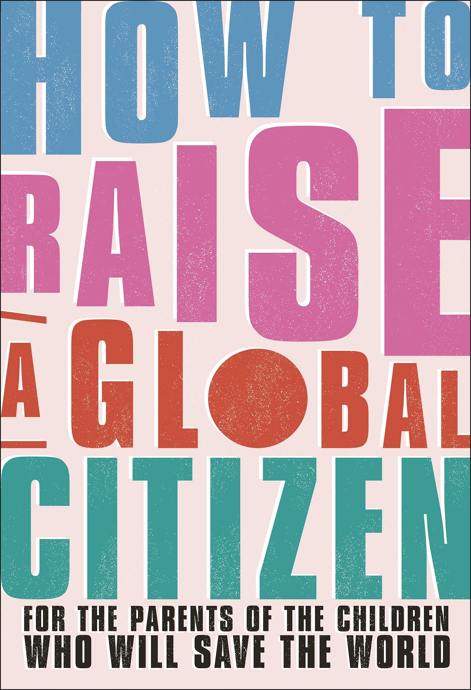 How To Raise A Global Citizen For The Parents Of The Children Who Will Save The World