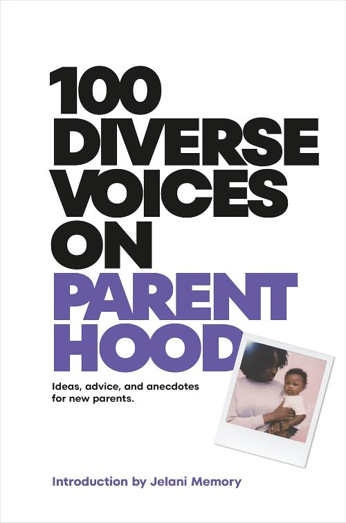 100 Diverse Voices on Parenthood Ideas Advice And Anecdotes For New Parents
