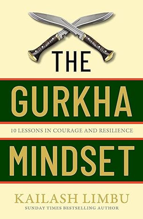 The Gurkha Mindset 10 Lessons in Courage and Resilience
