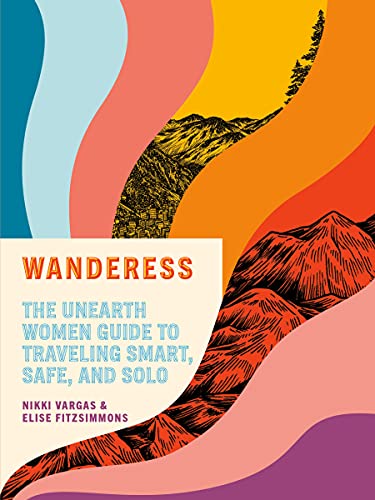 Wanderess The Unearth Women Guide to Traveling Smart Safe and Solo 
