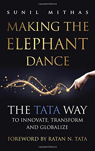 Making The Elephant Dance The Tata Way To Innovate Transform And Globalize