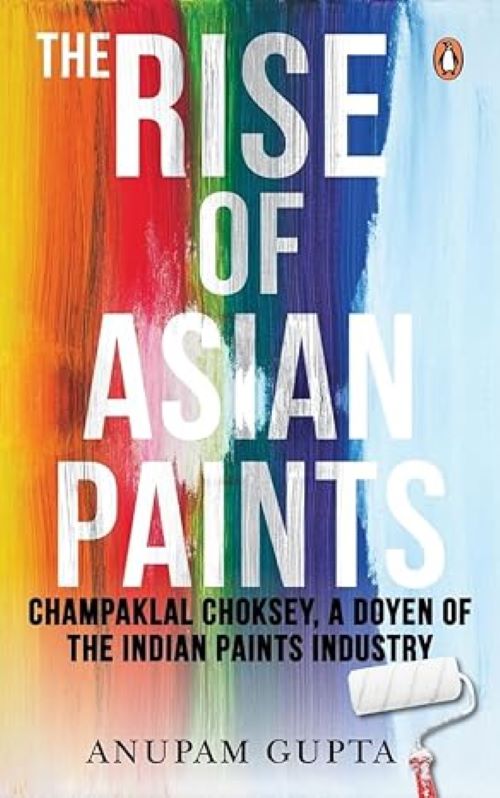 The Rise of Asian Paints Champaklal Choksey a Doyen of the Indian Paints Industry