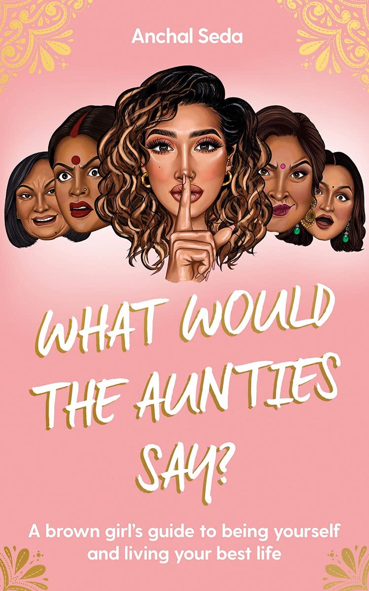 What Would The Aunties Say  A Brown Girls Guide To Being Yourself And Living Your Best Life
