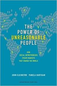 Power of Unreasonable People How Social Entrepreneurs Create Markets that Change the World