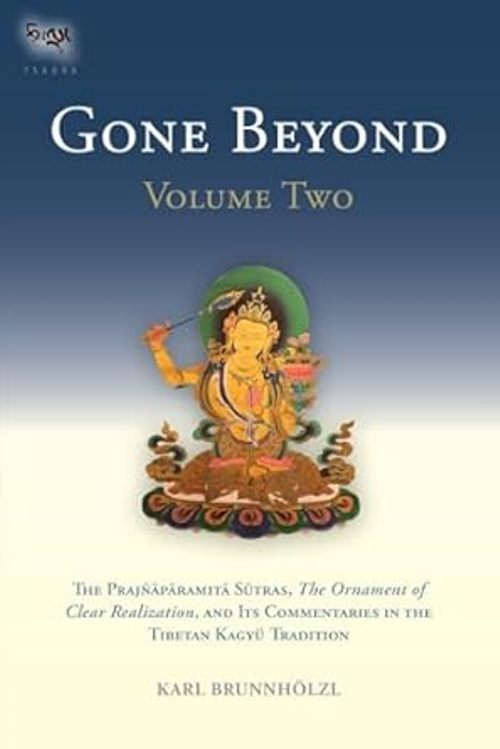 Gone Beyond Volume Two The Prajnaparamita Sutras the Ornament of Clear Realization and Its Commentaries in the Tibetan Kagyu Tradition