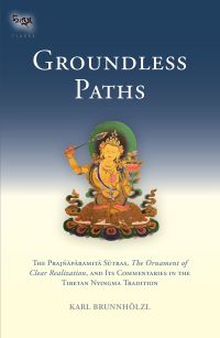 Groundless Paths The Prajnaparamita Sutras The Ornament of Clear Realization and Its Commentaries in the Tibetan Nyingma Tradition Tsadrs Book 3