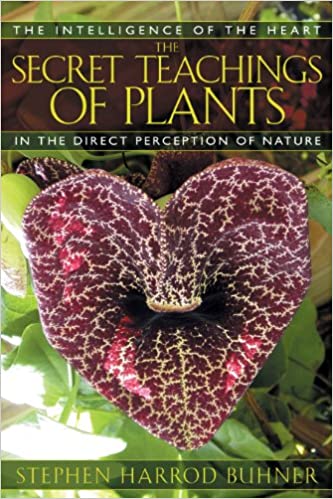 The Secret Teachings of Plants The Intelligence of the Heart in the Direct Perception of Nature