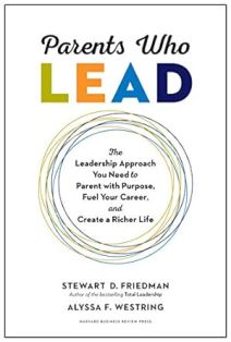 Parents Who Lead The Leadership Approach You Need to Parent with Purpose Fuel Your Career and Create a Richer Life