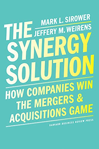 The Synergy Solution How Companies Win The Mergers And Acquisitions Game