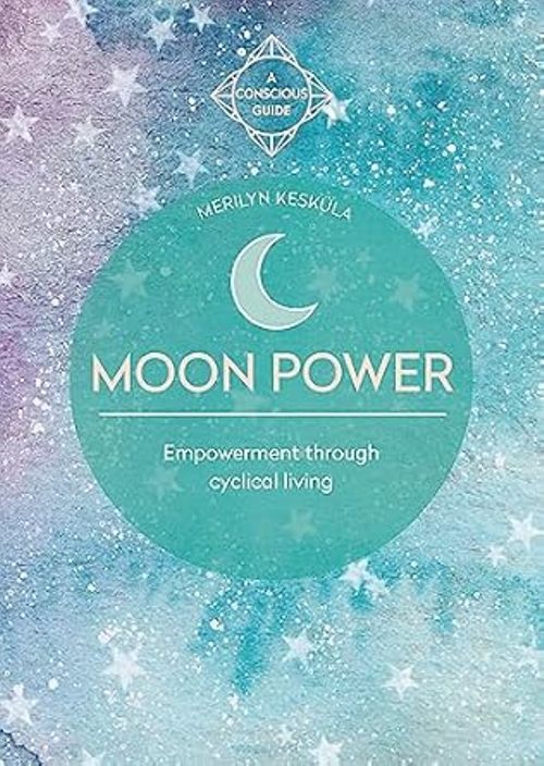 Moon Power Empowerment Through Cyclical Living   