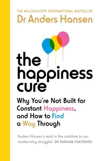 The Happiness Cure Why You Are Not Built For Constant Happiness And How To Find A Way Through