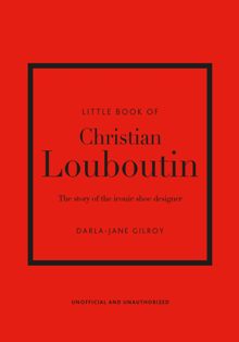 Little Book of Christian Louboutin The Story of the Iconic Shoe Designer