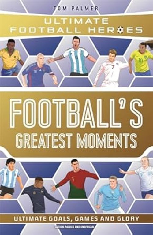Footballs Greatest Moments The Ultimate Football Heroes 