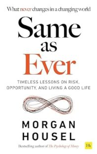 Same As Ever Timeless Lessons On Risk Opportunity And Living A Good Life
