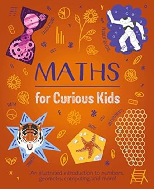 Maths For Curious Kids An Illustrated Introduction To Numbers Geometry Computing And More!