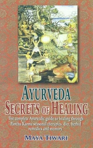 Ayurveda Secrets of Healing The Complete Ayurvedic Guide to Healing Through Pancha Karma Seasonal Therapies Diet, Herbal Remedies and Memory