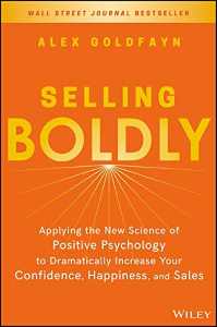 Selling Boldly Applying the New Science of Positive Psychology to Dramatically Increase Your Confidence Happiness and Sales