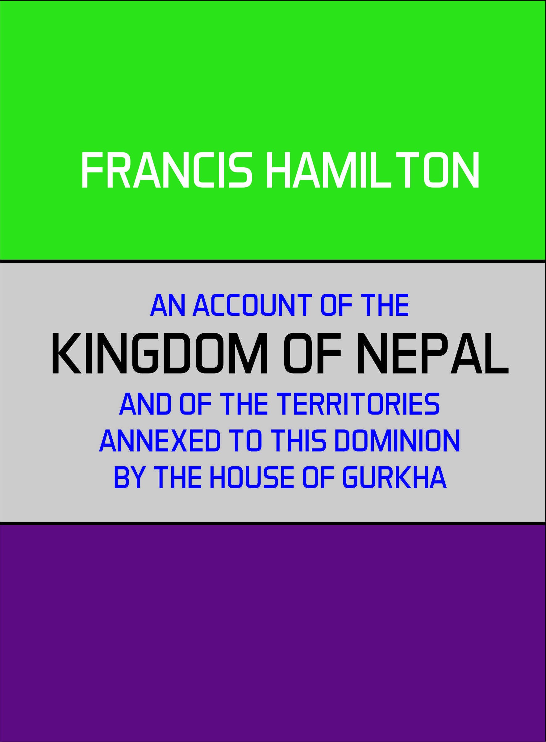 An Account of the Kingdom of Nepal and of the Territory Annexed to This Dominion by the House of Gorkha