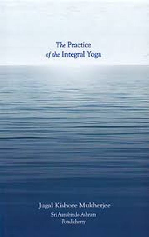 The Practice of the Integral Yoga With Copious Hints For the Pilgrims of the Path