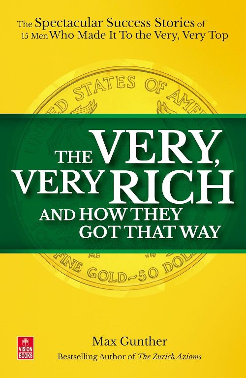 The Very Very Rich and How They Got That Way The Spectacular Success Stories of 15 Men Who Made It to the Very Very Top