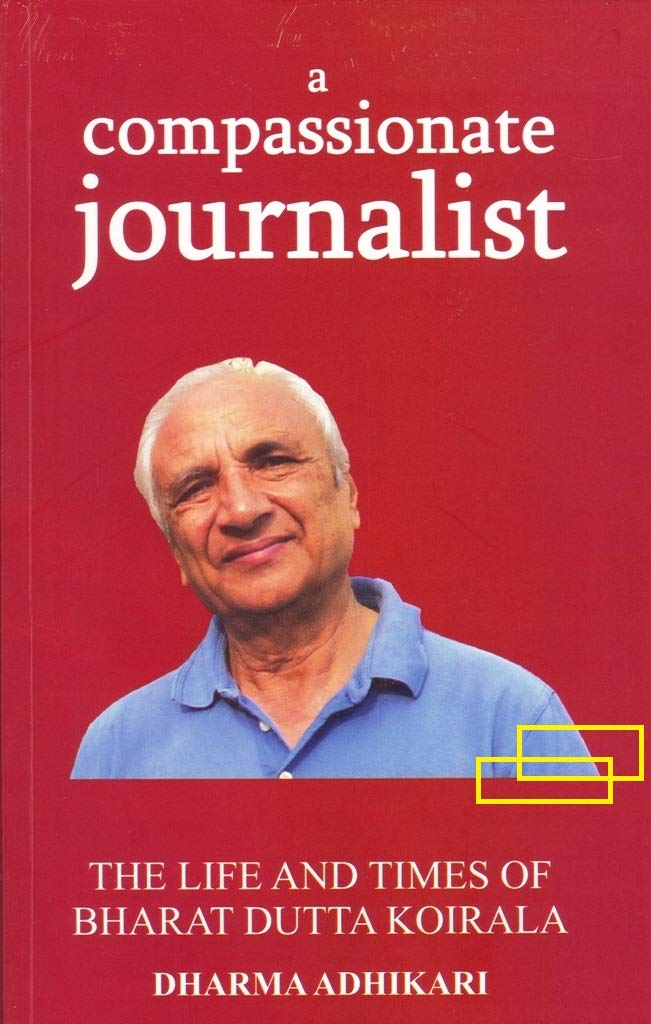 A COMPASSIONATE JOURNALIST THE LIFE AND TIMES OF BHARAT DUTTA KOIRALA