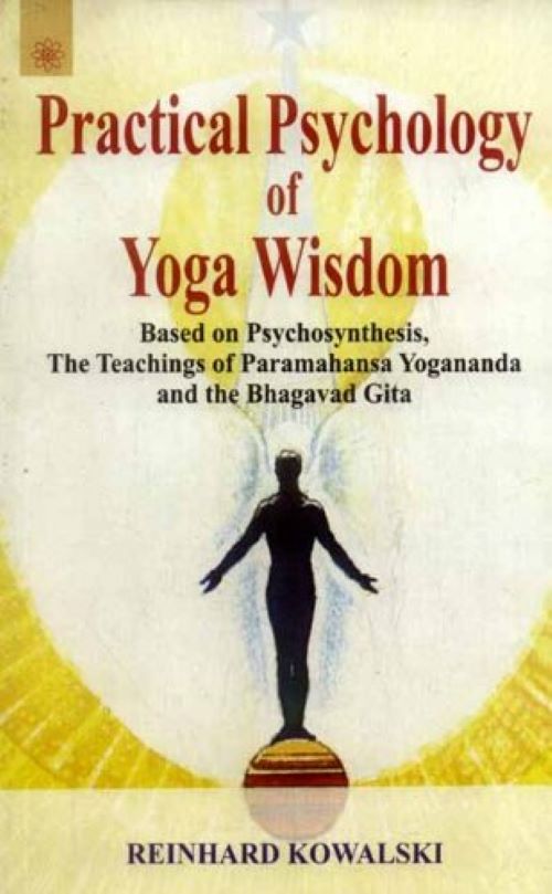 Practical Psychology of Yoga Wisdom Based on Psychosynthesis the Teachings of Paramahansa Yogananda and the Bhagavad Gita
