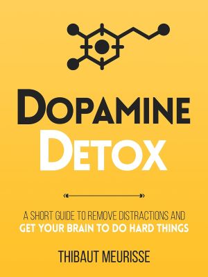 Dopamine Detox A Short Guide To Remove Distractions And Get Your Brain To Do Hard Things