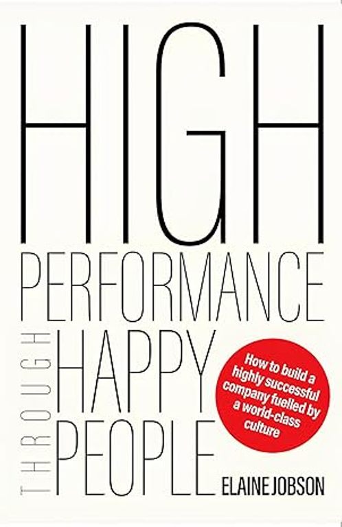 High Performance Through Happy People How To Build a Highly Successful Company Fuelled By a World Class Culture