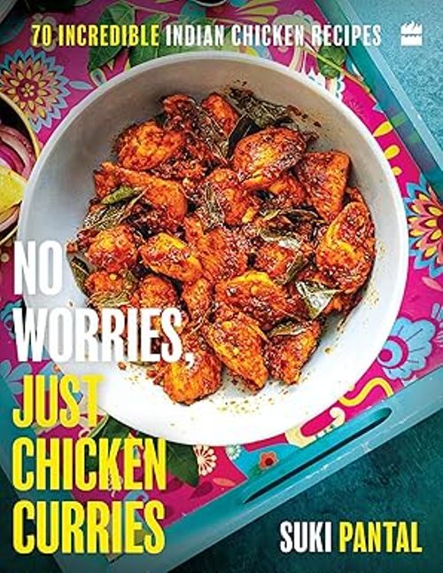 No Worries Just Chicken Curries 70 Incredible Indian Chicken Recipes