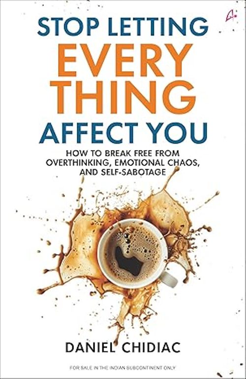 Stop Letting Everything Affect You How to Break Free From overthinking Emotional Chaos and Self Sabotage