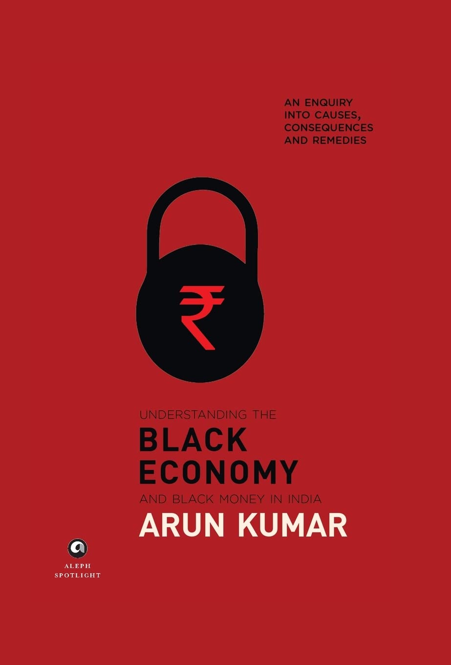 Understanding The Black Economy and Black Money in India An Enquiry into Causes Consequences And Remedies