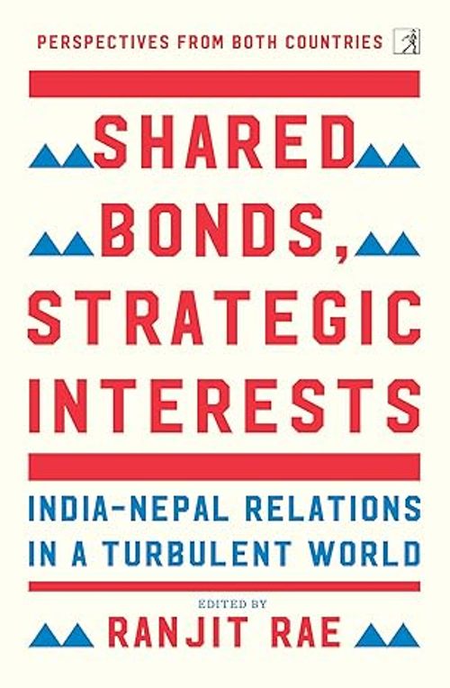 Shared Bonds Strategic Interests India Nepal Relations In A Turbulent World