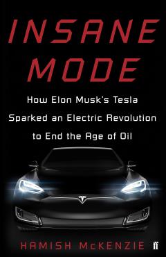 Insane Mode How Elon Musks Tesla Sparked an Electric Revolution to End the Age of Oil