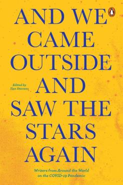 And We Came Outside and Saw the Stars Again Writers from Around the World on the COVID 19 Pandemic
