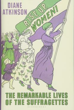 Rise Up Women The Remarkable Lives of the Suffragettes