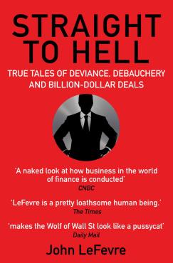 Straight to Hell: True Tales of Deviance Debauchery and Billion Dollar Deals